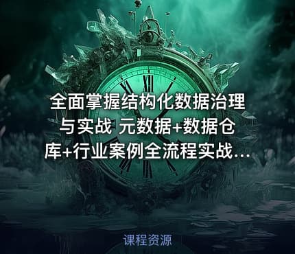 全面掌握结构化数据治理与实战 元数据+数据仓库+行业案例全流程实战解析