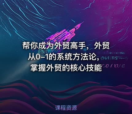 帮你成为外贸高手，外贸从0-1的系统方法论，掌握外贸的核心技能