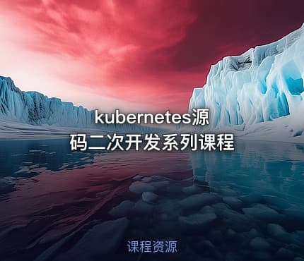 kubernetes源码二次开发系列课程