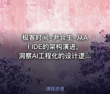 极客时间-尹会生-从AI IDE的架构演进，洞察AI工程化的设计逻辑
