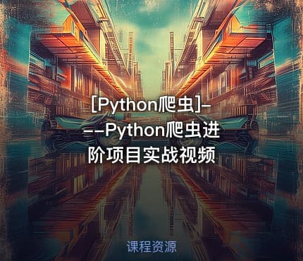 [Python爬虫]---Python爬虫进阶项目实战视频
