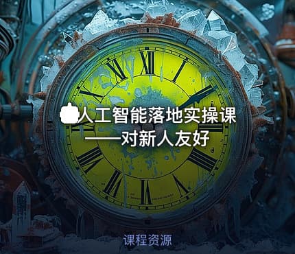 🤖人工智能落地实操课——对新人友好