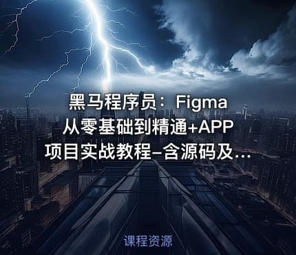 黑马程序员：Figma从零基础到精通+APP项目实战教程-含源码及课程资料