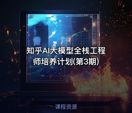知乎AI大模型全栈工程师培养计划(第3期)