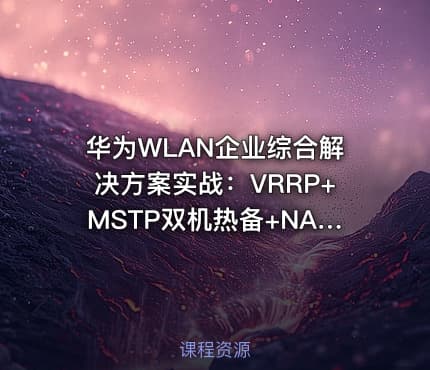 华为WLAN企业综合解决方案实战：VRRP+MSTP双机热备+NAT穿越+GRE_IPSec安全互联