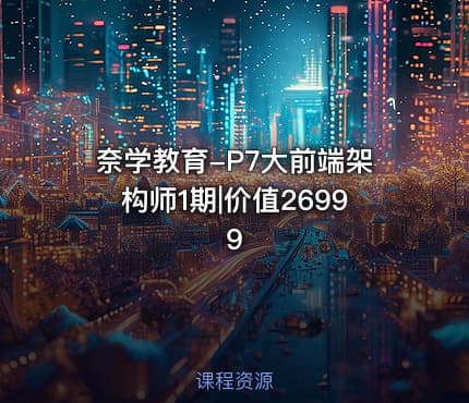 奈学教育-P7大前端架构师1期|价值26999
