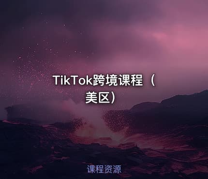 TikTok跨境课程（美区）