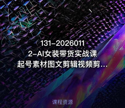 131-20260112-AI女装带货实战课起号素材图文剪辑视频剪辑卡笔记系统经营全程AI生成月佣金2W更多资源