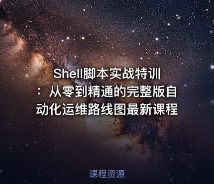 Shell脚本实战特训：从零到精通的完整版自动化运维路线图最新课程