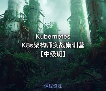 Kubernetes K8s架构师实战集训营【中级班】