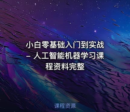 小白零基础入门到实战 - 人工智能机器学习课程资料完整