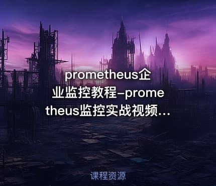 prometheus企业监控教程-prometheus监控实战视频教程（36集）