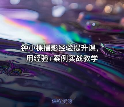 钟小棵摄影经验提升课，用经验+案例实战教学