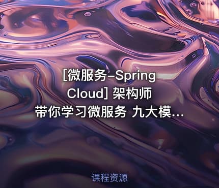 [微服务-Spring Cloud] 架构师带你学习微服务 九大模块彻底学透微服务架构 微服务高级架构师视频教程