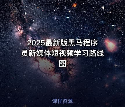 2025最新版黑马程序员新媒体短视频学习路线图