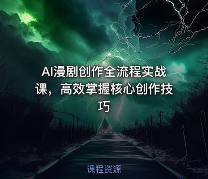 AI漫剧创作全流程实战课，高效掌握核心创作技巧