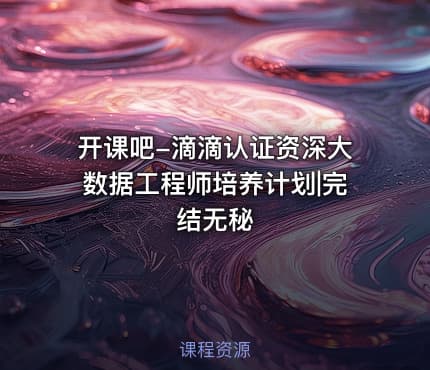开课吧-滴滴认证资深大数据工程师培养计划|完结无秘