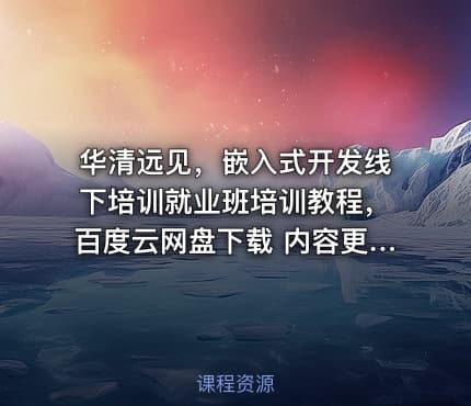 华清远见，嵌入式开发线下培训就业班培训教程，百度云网盘下载 内容更新