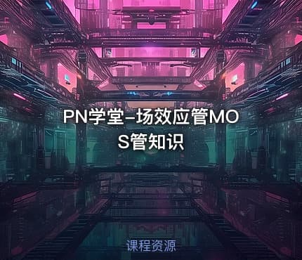 PN学堂-场效应管MOS管知识