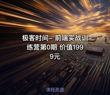 极客时间- 前端实战训练营第0期 价值1999元