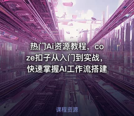 热门Ai资源教程，coze扣子从入门到实战，快速掌握AI工作流搭建