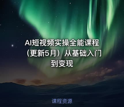 AI短视频实操全能课程（更新5月）从基础入门到变现