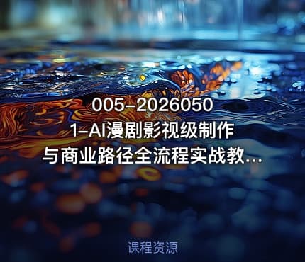 005-20260501-AI漫剧影视级制作与商业路径全流程实战教学手带你从0打造AI爆款漫剧更多资源