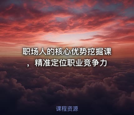 职场人的核心优势挖掘课，精准定位职业竞争力