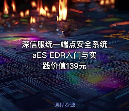 深信服统一端点安全系统aES EDR入门与实践价值139元