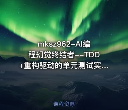 mksz962-AI编程幻觉终结者--TDD+重构驱动的单元测试实战课|2026完结
