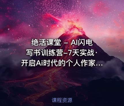 绝活课堂 - AI闪电写书训练营-7天实战·开启Ai时代的个人作家之旅