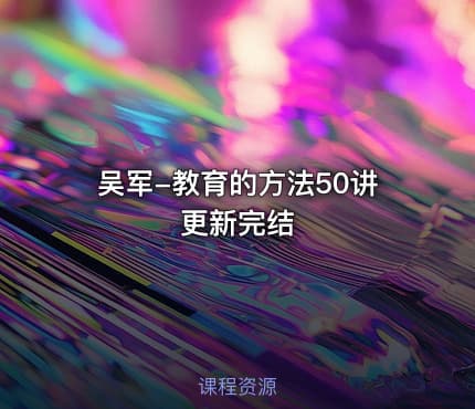 吴军-教育的方法50讲 更新完结