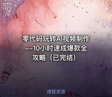 零代码玩转AI视频制作--10小时速成爆款全攻略（已完结）