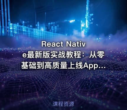 React Native最新版实战教程：从零基础到高质量上线App（升级版）
