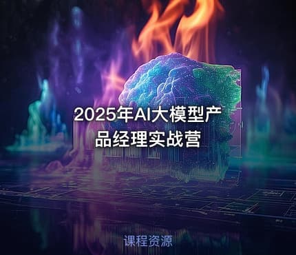 2025年AI大模型产品经理实战营