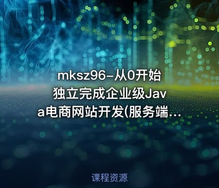 mksz96-从0开始 独立完成企业级Java电商网站开发(服务端)