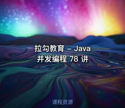 拉勾教育 - Java 并发编程 78 讲