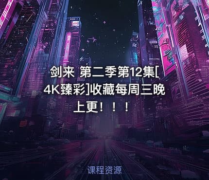 剑来 第二季第12集[4K臻彩]收藏每周三晚上更！！！
