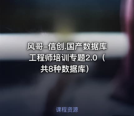 风哥-信创.国产数据库工程师培训专题2.0（共8种数据库）