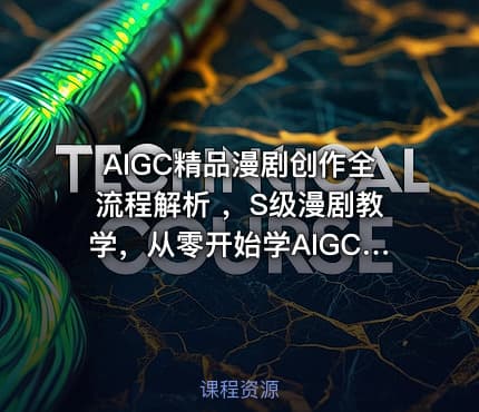 AIGC精品漫剧创作全流程解析 ，S级漫剧教学，从零开始学AIGC漫剧创作