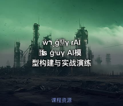 ŵר ֪ģͿγ ɾAIܹʦ ģʵսγ AI模型构建与实战演练