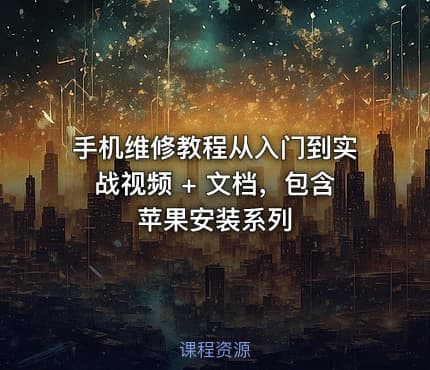 手机维修教程从入门到实战视频 + 文档，包含苹果安装系列