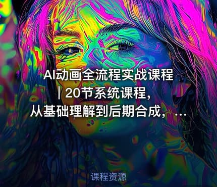 AI动画全流程实战课程 | 20节系统课程，从基础理解到后期合成，适合零基础入门