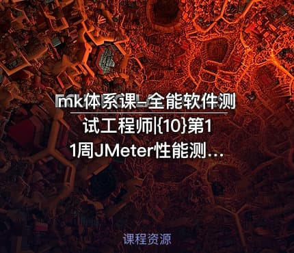 mk体系课-全能软件测试工程师|{10}第11周JMeter性能测试
