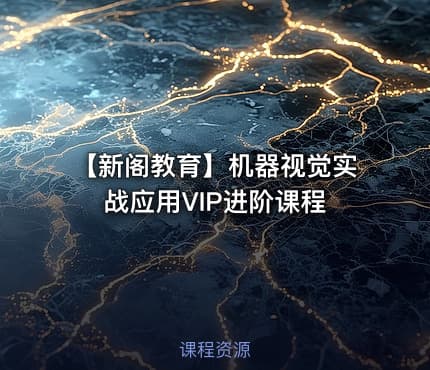 【新阁教育】机器视觉实战应用VIP进阶课程
