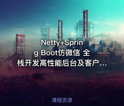 Netty+Spring Boot仿微信 全栈开发高性能后台及客户端（完结无密）