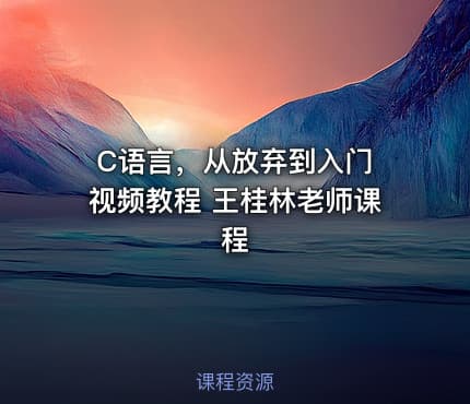 C语言，从放弃到入门 视频教程 王桂林老师课程