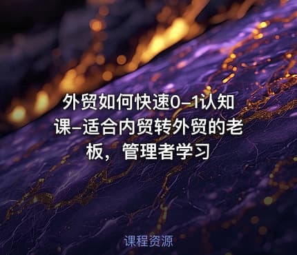 外贸如何快速0-1认知课-适合内贸转外贸的老板，管理者学习