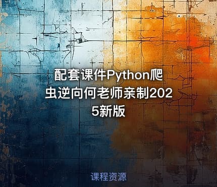 配套课件Python爬虫逆向何老师亲制2025新版