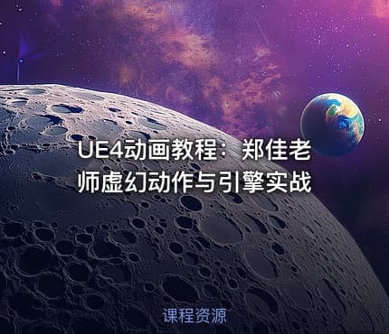 UE4动画教程：郑佳老师虚幻动作与引擎实战